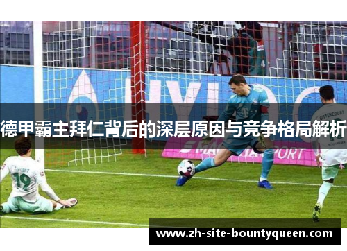 德甲霸主拜仁背后的深层原因与竞争格局解析