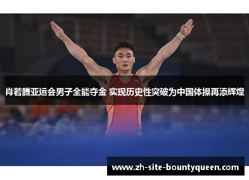 肖若腾亚运会男子全能夺金 实现历史性突破为中国体操再添辉煌