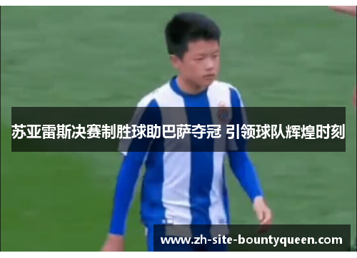 苏亚雷斯决赛制胜球助巴萨夺冠 引领球队辉煌时刻 苏亚雷斯决赛制胜球助巴萨夺冠 引领球队辉煌时刻