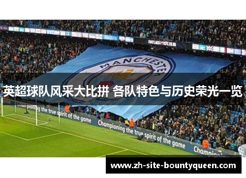 英超球队风采大比拼 各队特色与历史荣光一览 英超球队风采大比拼 各队特色与历史荣光一览