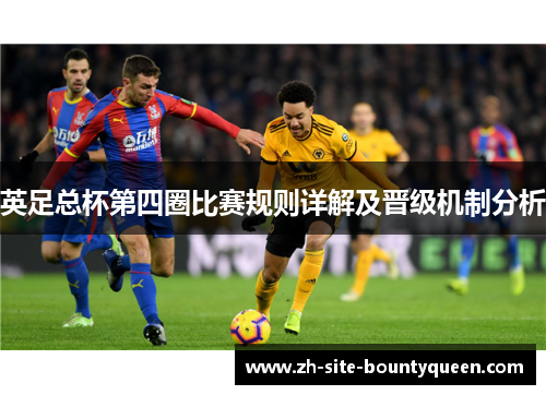 英足总杯第四圈比赛规则详解及晋级机制分析 英足总杯第四圈比赛规则详解及晋级机制分析