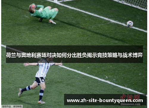 荷兰与奥地利赛场对决如何分出胜负揭示竞技策略与战术博弈 荷兰与奥地利赛场对决如何分出胜负揭示竞技策略与战术博弈