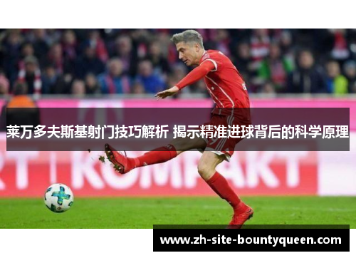 莱万多夫斯基射门技巧解析 揭示精准进球背后的科学原理 莱万多夫斯基射门技巧解析 揭示精准进球背后的科学原理