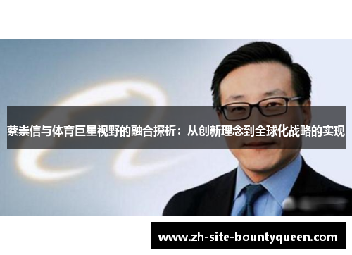 蔡崇信与体育巨星视野的融合探析:从创新理念到全球化战略的实现 蔡崇信与体育巨星视野的融合探析:从创新理念到全球化战略的实现