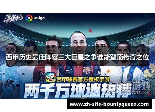 西甲历史最佳阵容三大巨星之争谁能登顶传奇之位