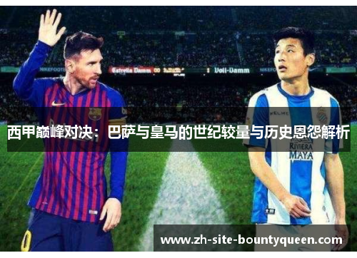 西甲巅峰对决：巴萨与皇马的世纪较量与历史恩怨解析