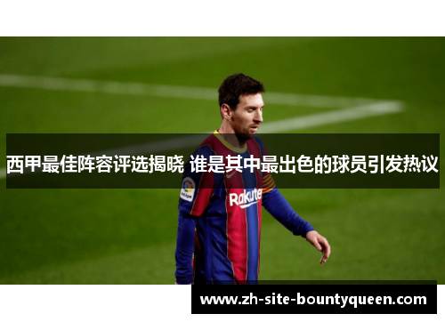 西甲最佳阵容评选揭晓 谁是其中最出色的球员引发热议
