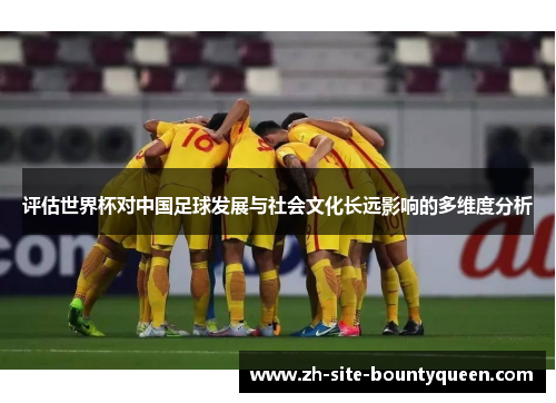 评估世界杯对中国足球发展与社会文化长远影响的多维度分析