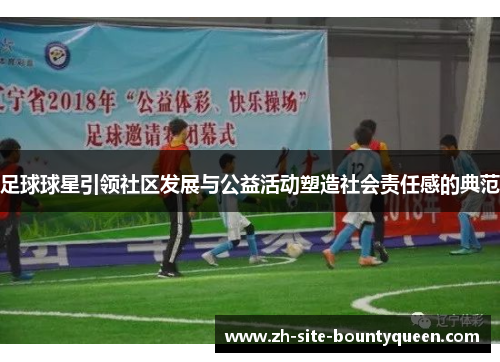 足球球星引领社区发展与公益活动塑造社会责任感的典范