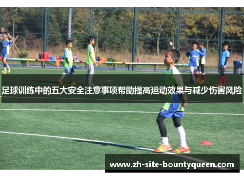 足球训练中的五大安全注意事项帮助提高运动效果与减少伤害风险