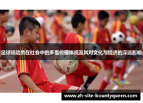 足球运动员在社会中的多重价值体现及其对文化与经济的深远影响 足球运动员在社会中的多重价值体现及其对文化与经济的深远影响