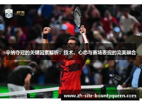 辛纳夺冠的关键因素解析：技术、心态与赛场表现的完美融合