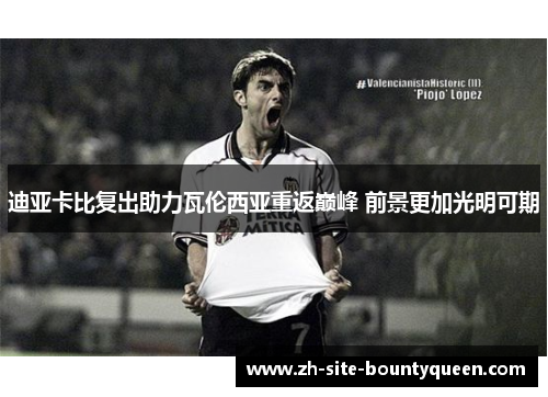 迪亚卡比复出助力瓦伦西亚重返巅峰 前景更加光明可期