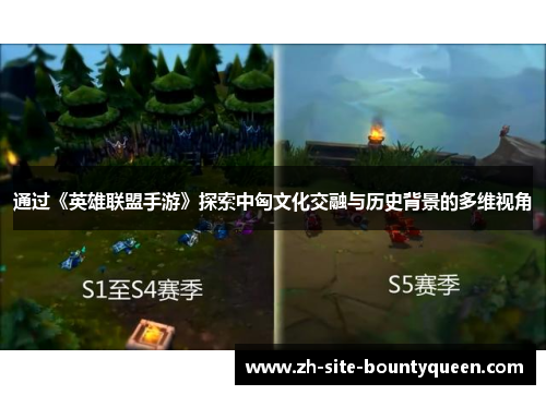 通过《英雄联盟手游》探索中匈文化交融与历史背景的多维视角