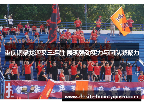 重庆铜梁龙迎来三连胜 展现强劲实力与团队凝聚力