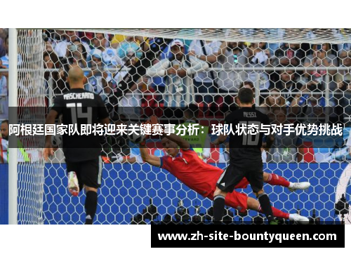 阿根廷国家队即将迎来关键赛事分析：球队状态与对手优势挑战