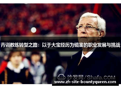 青训教练转型之路:以于大宝经历为镜鉴的职业发展与挑战 青训教练转型之路:以于大宝经历为镜鉴的职业发展与挑战