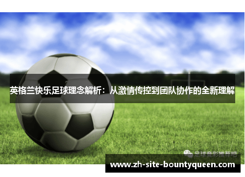 英格兰快乐足球理念解析：从激情传控到团队协作的全新理解
