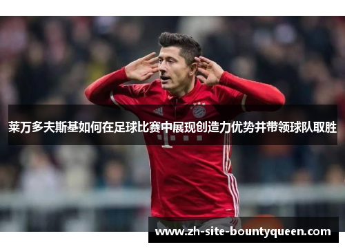 莱万多夫斯基如何在足球比赛中展现创造力优势并带领球队取胜