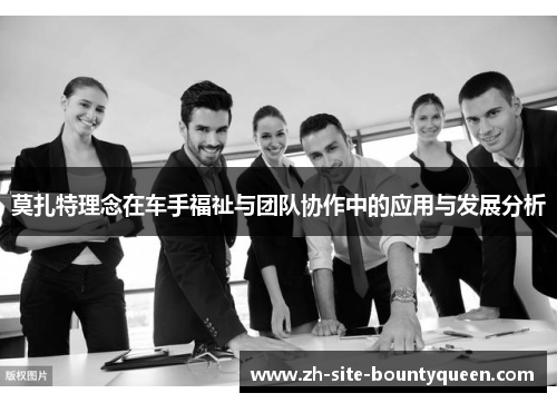 莫扎特理念在车手福祉与团队协作中的应用与发展分析 莫扎特理念在车手福祉与团队协作中的应用与发展分析