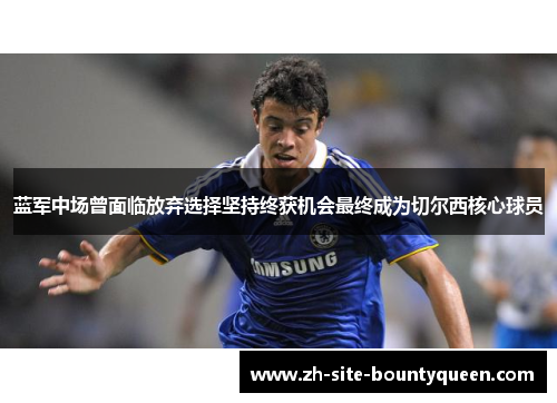 蓝军中场曾面临放弃选择坚持终获机会最终成为切尔西核心球员 蓝军中场曾面临放弃选择坚持终获机会最终成为切尔西核心球员