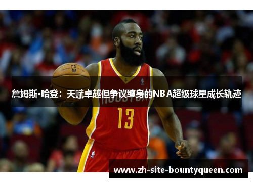 詹姆斯·哈登:天赋卓越但争议缠身的NBA超级球星成长轨迹 詹姆斯·哈登:天赋卓越但争议缠身的NBA超级球星成长轨迹