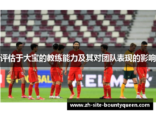 评估于大宝的教练能力及其对团队表现的影响 评估于大宝的教练能力及其对团队表现的影响