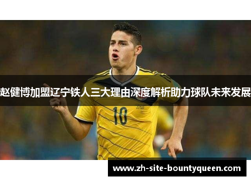 赵健博加盟辽宁铁人三大理由深度解析助力球队未来发展