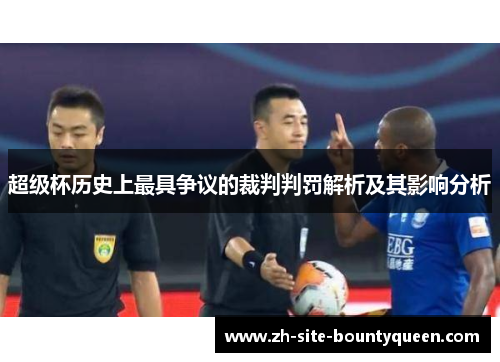 超级杯历史上最具争议的裁判判罚解析及其影响分析