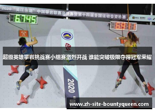 超级英雄攀岩挑战赛小组赛激烈开战 谁能突破极限夺得冠军荣耀 超级英雄攀岩挑战赛小组赛激烈开战 谁能突破极限夺得冠军荣耀