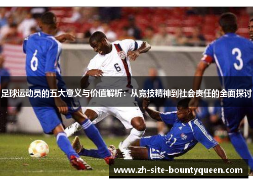 足球运动员的五大意义与价值解析:从竞技精神到社会责任的全面探讨 足球运动员的五大意义与价值解析:从竞技精神到社会责任的全面探讨