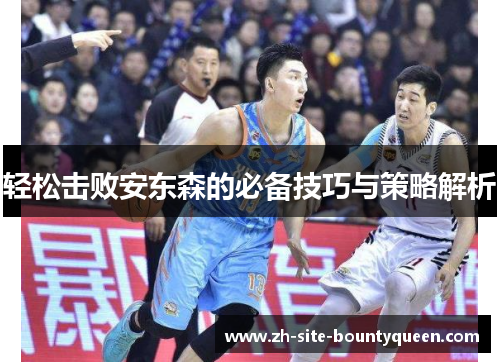 轻松击败安东森的必备技巧与策略解析