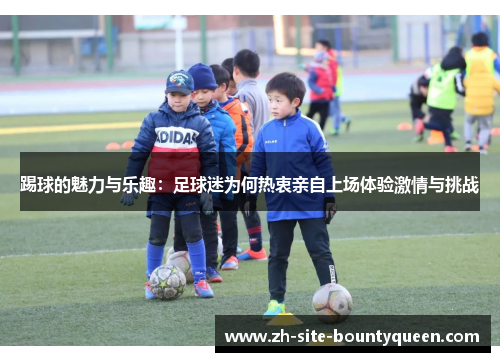 踢球的魅力与乐趣:足球迷为何热衷亲自上场体验激情与挑战 踢球的魅力与乐趣:足球迷为何热衷亲自上场体验激情与挑战