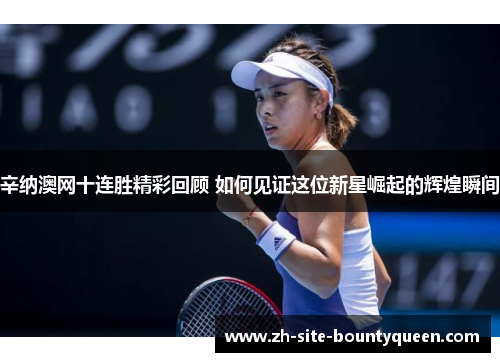 辛纳澳网十连胜精彩回顾 如何见证这位新星崛起的辉煌瞬间 辛纳澳网十连胜精彩回顾 如何见证这位新星崛起的辉煌瞬间