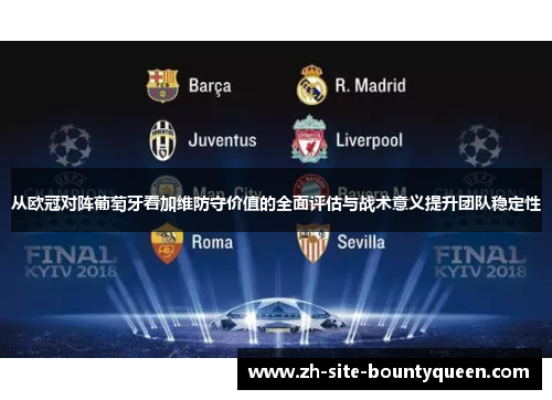 从欧冠对阵葡萄牙看加维防守价值的全面评估与战术意义提升团队稳定性 从欧冠对阵葡萄牙看加维防守价值的全面评估与战术意义提升团队稳定性