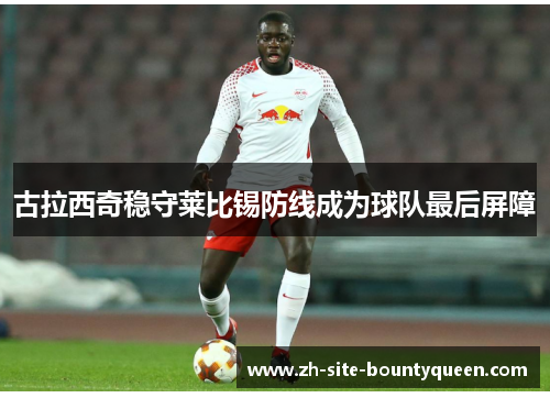 古拉西奇稳守莱比锡防线成为球队最后屏障