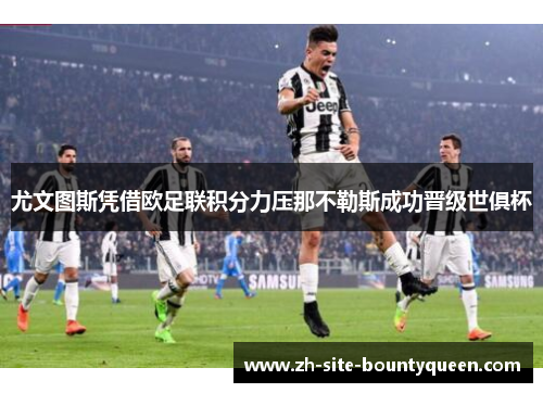 尤文图斯凭借欧足联积分力压那不勒斯成功晋级世俱杯