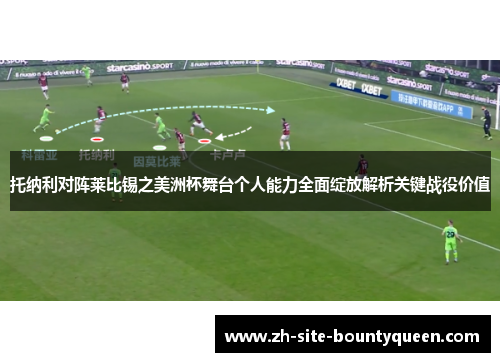 托纳利对阵莱比锡之美洲杯舞台个人能力全面绽放解析关键战役价值