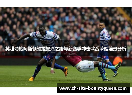 英超劲旅阿斯顿维拉复兴之路与新赛季冲击欧战荣耀前景分析