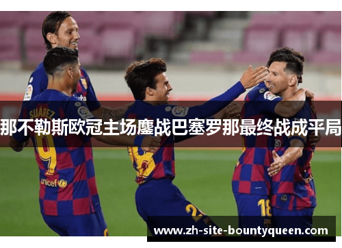 那不勒斯欧冠主场鏖战巴塞罗那最终战成平局