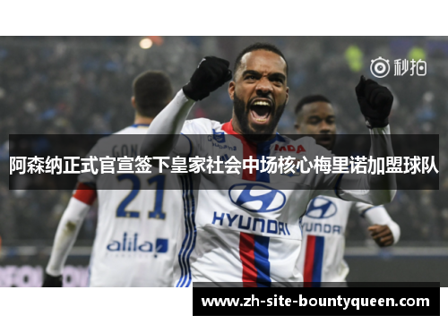 阿森纳正式官宣签下皇家社会中场核心梅里诺加盟球队