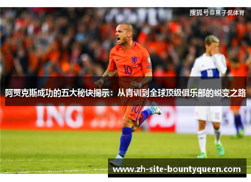 阿贾克斯成功的五大秘诀揭示:从青训到全球顶级俱乐部的蜕变之路 阿贾克斯成功的五大秘诀揭示:从青训到全球顶级俱乐部的蜕变之路