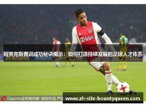 阿贾克斯青训成功秘诀揭示:如何打造持续发展的足球人才体系 阿贾克斯青训成功秘诀揭示:如何打造持续发展的足球人才体系