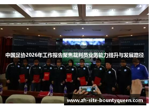 中国足协2026年工作报告聚焦裁判员业务能力提升与发展路径