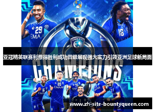 亚冠精英联赛利雅得胜利成功晋级展现强大实力引领亚洲足球新局面