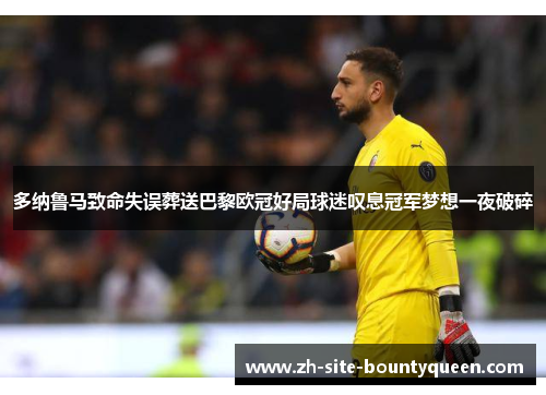 多纳鲁马致命失误葬送巴黎欧冠好局球迷叹息冠军梦想一夜破碎