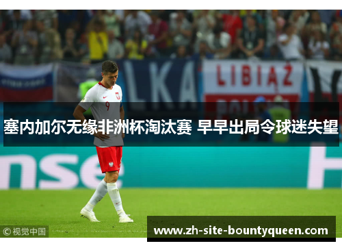 塞内加尔无缘非洲杯淘汰赛 早早出局令球迷失望