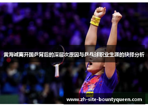 黄海诚离开国乒背后的深层次原因与乒乓球职业生涯的抉择分析 黄海诚离开国乒背后的深层次原因与乒乓球职业生涯的抉择分析
