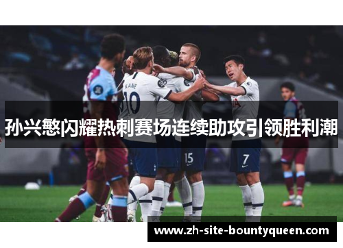 孙兴慜闪耀热刺赛场连续助攻引领胜利潮